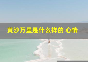 黄沙万里是什么样的 心情